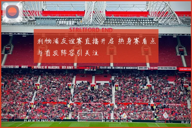 利物浦友谊赛直播开启 热身赛看点与首发阵容引关注