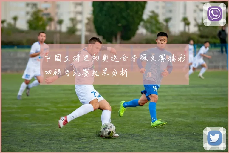 中国女排里约奥运会夺冠决赛精彩回顾与比赛结果分析