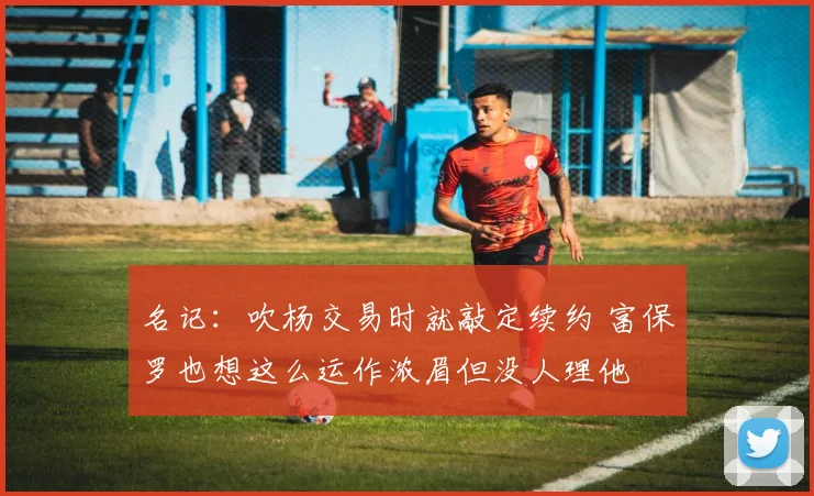 名记：吹杨交易时就敲定续约 富保罗也想这么运作浓眉但没人理他