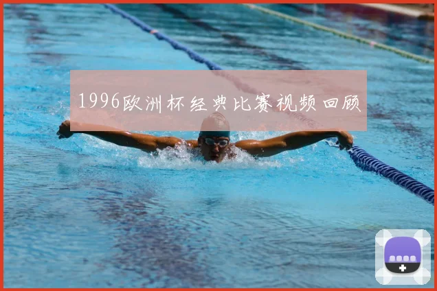 1996欧洲杯经典比赛视频回顾