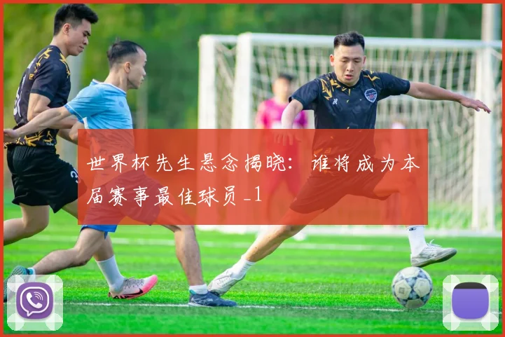 世界杯先生悬念揭晓：谁将成为本届赛事最佳球员_1