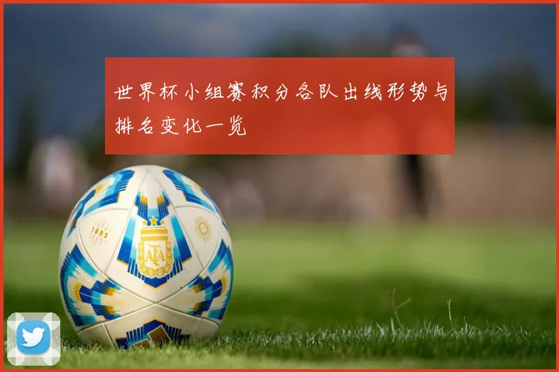世界杯小组赛积分各队出线形势与排名变化一览