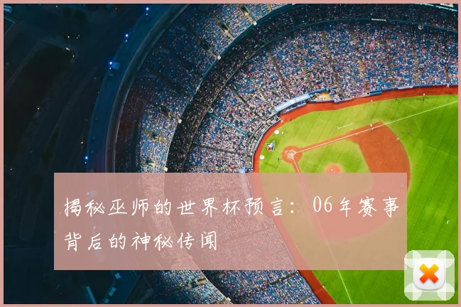 揭秘巫师的世界杯预言:06年赛事背后的神秘传闻