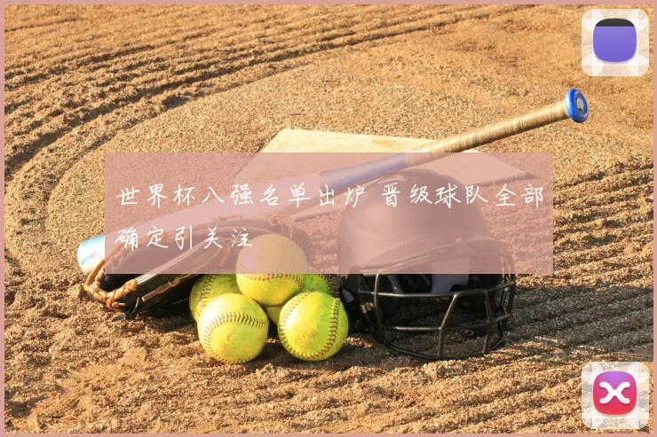 世界杯八强名单出炉 晋级球队全部确定引关注