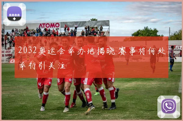 2032奥运会举办地揭晓 赛事将何处举行引关注