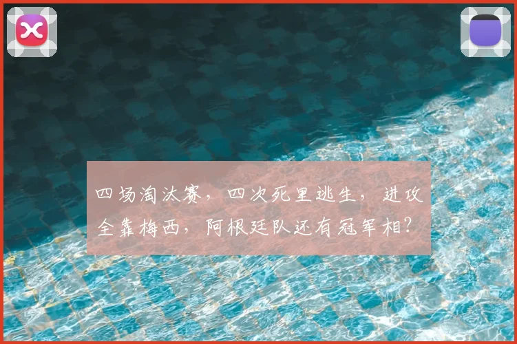 四场淘汰赛,四次死里逃生,进攻全靠梅西,阿根廷队还有冠军相?