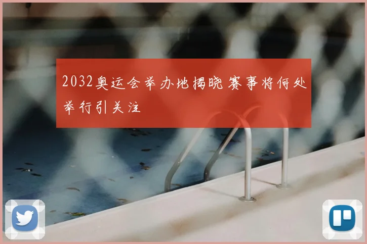 2032奥运会举办地揭晓 赛事将何处举行引关注