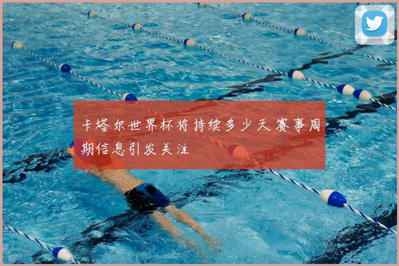 卡塔尔世界杯将持续多少天 赛事周期信息引发关注