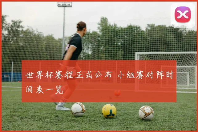 世界杯赛程正式公布 小组赛对阵时间表一览