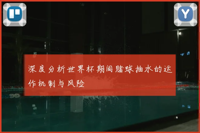 深度分析世界杯期间赌球抽水的运作机制与风险