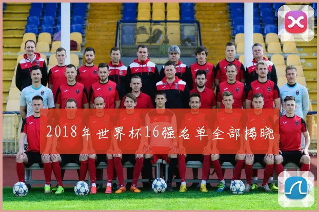 2018年世界杯16强名单全部揭晓