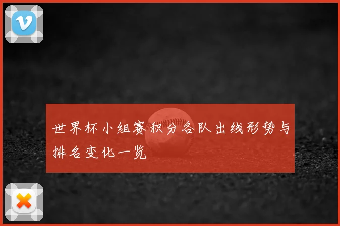 世界杯小组赛积分各队出线形势与排名变化一览