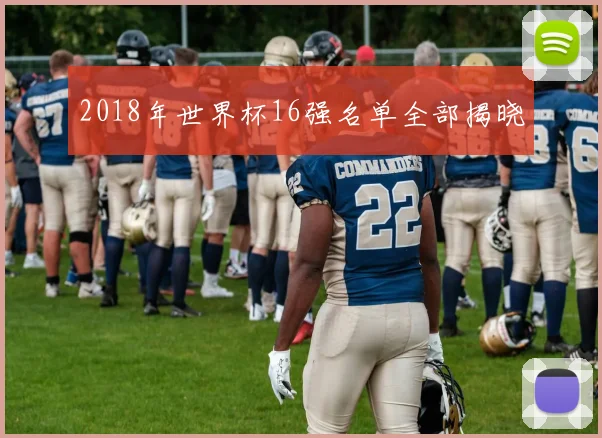 2018年世界杯16强名单全部揭晓