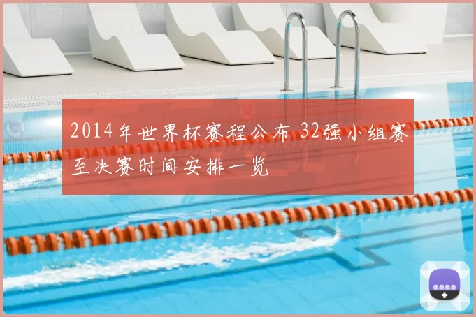 2014年世界杯赛程公布 32强小组赛至决赛时间安排一览