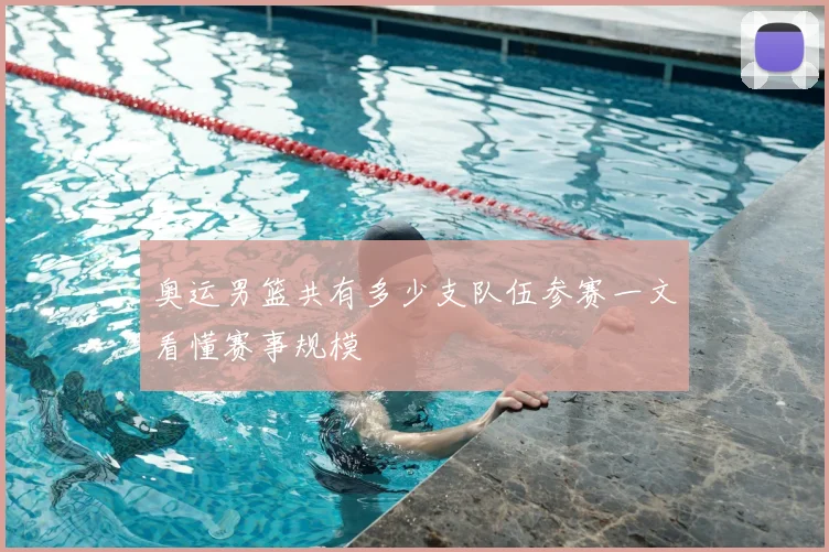 奥运男篮共有多少支队伍参赛一文看懂赛事规模