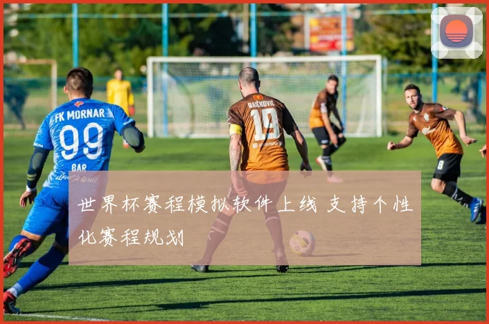 世界杯赛程模拟软件上线 支持个性化赛程规划