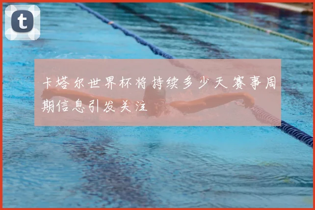 卡塔尔世界杯将持续多少天 赛事周期信息引发关注