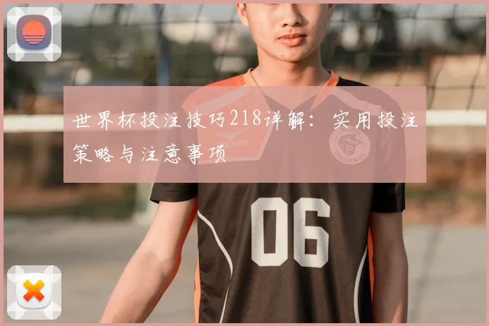 世界杯投注技巧218详解:实用投注策略与注意事项