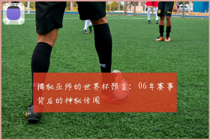 揭秘巫师的世界杯预言:06年赛事背后的神秘传闻