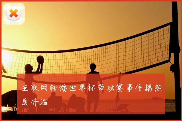 互联网转播世界杯带动赛事传播热度升温